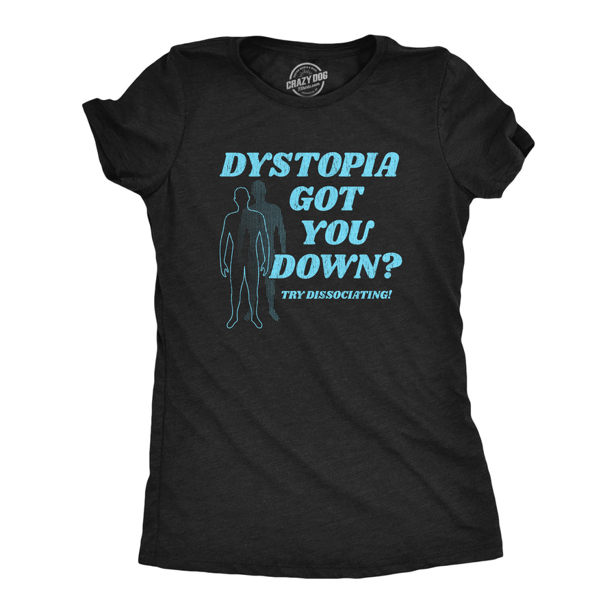 Funny Heather Black - DYSTOPIA Dystopia Got You Down Try Dissociating Womens T Shirt Nerdy Sarcastic Tee