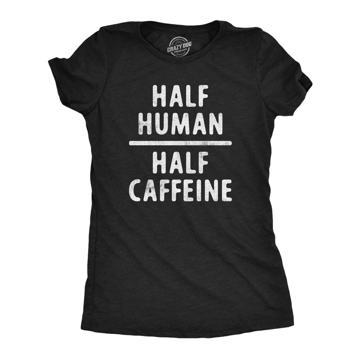 Funny Heather Black - HALF Half Human Half Caffeine Womens T Shirt Nerdy Coffee Tee