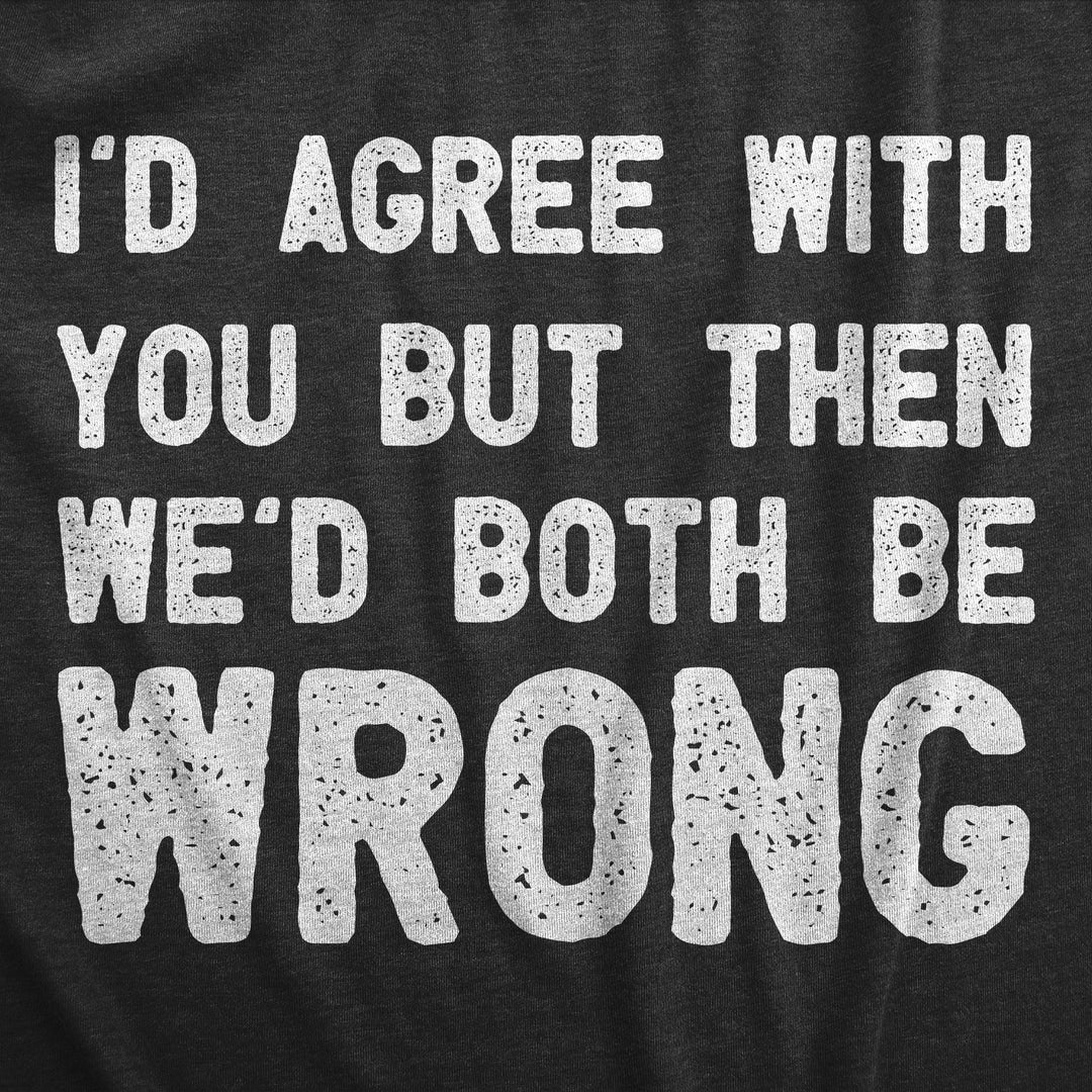 Id Agree With You But Then Wed Both Be Wrong Men's T Shirt