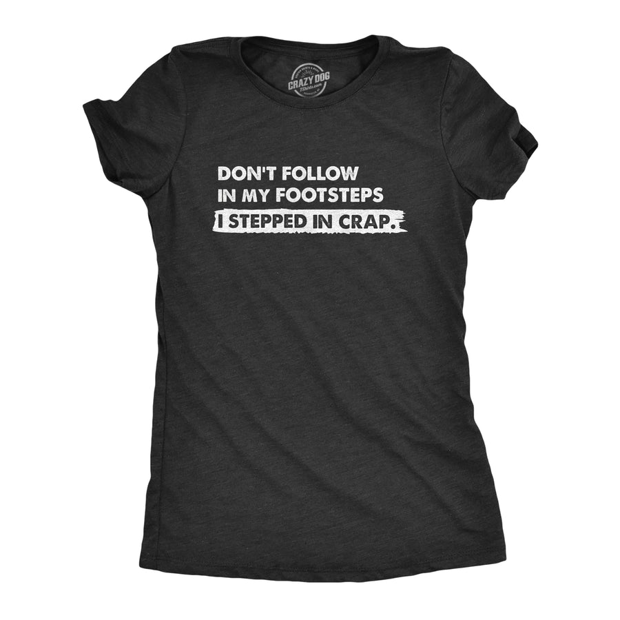 Funny Heather Black - FOOTSTEPS Dont Follow In My Footsteps I Stepped In Crap Womens T Shirt Nerdy Sarcastic Tee