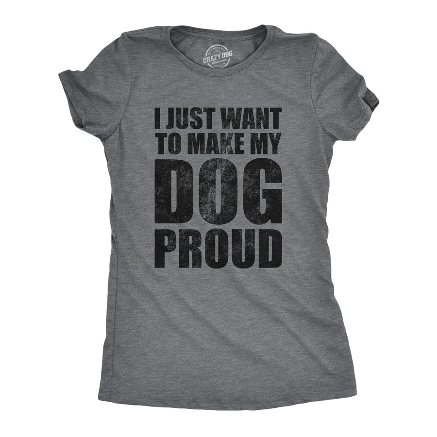 Funny Heather Black - DOGPROUD I Just Want To Make My Dog Proud Womens T Shirt Nerdy Dog sarcastic Tee