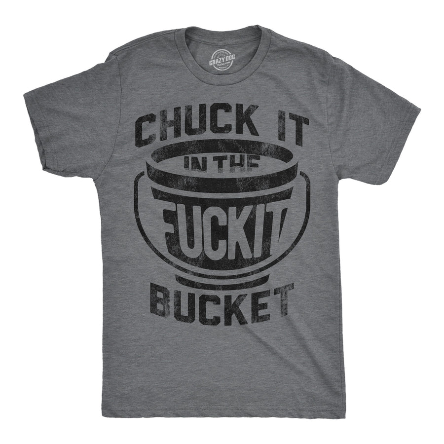 Funny Heather Black - Chuck It Chuck it in the Fuck It Bucket Mens T Shirt Nerdy Sarcastic Tee