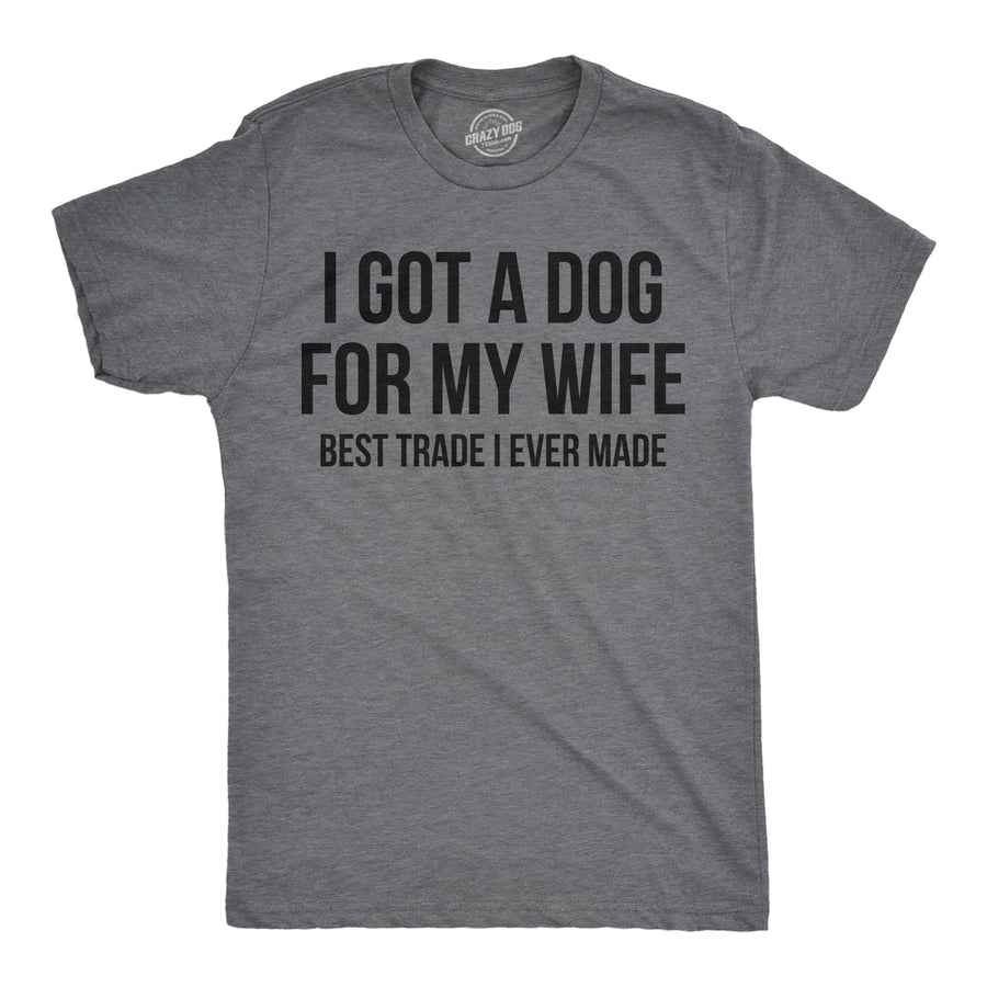 Funny Dark Heather Grey - Dog For My Wife I Got A Dog For My Wife Best Trade I Ever Made Mens T Shirt Nerdy Dog Sarcastic Tee