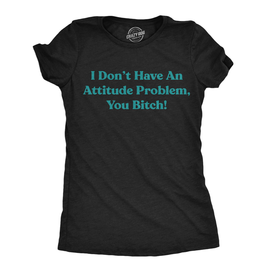 Funny Heather Black - Attitude Problem I Dont Have An Attitude Problem You Bitch Womens T Shirt Nerdy sarcastic Tee