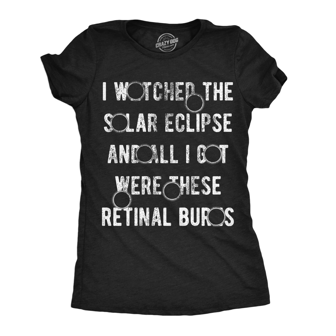 Funny Heather Black - Retinal Burns I Watched The Solar Eclipse And All I Got Were These Retinal Burns Womens T Shirt Nerdy sarcastic Tee