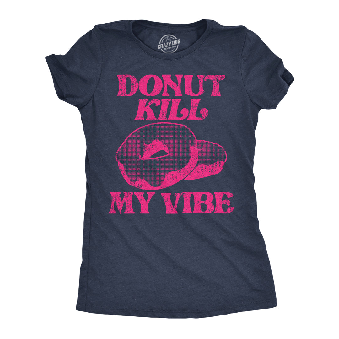 Funny Heather Navy - Donut Kill My Vibe Donut Kill My Vibe Womens T Shirt Nerdy Food sarcastic Tee