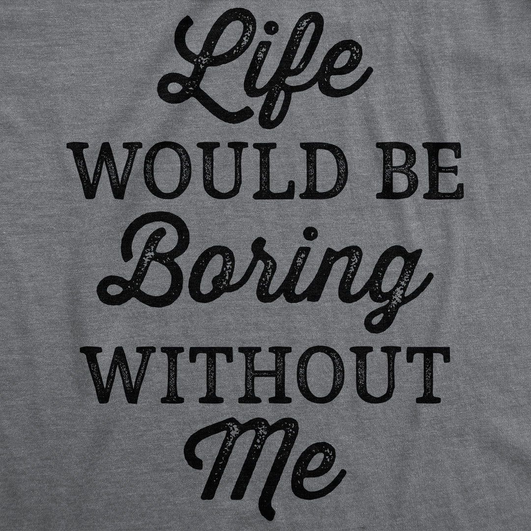 Life Would Be Boring Without Me Women's T Shirt