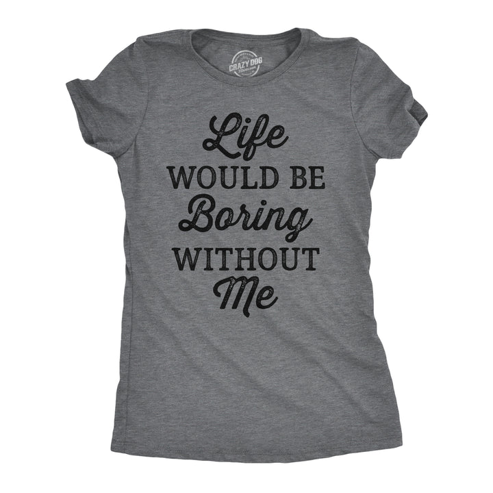 Funny Dark Heather Grey - Life Would Be Boring Without Me Life Would Be Boring Without Me Womens T Shirt Nerdy sarcastic Tee