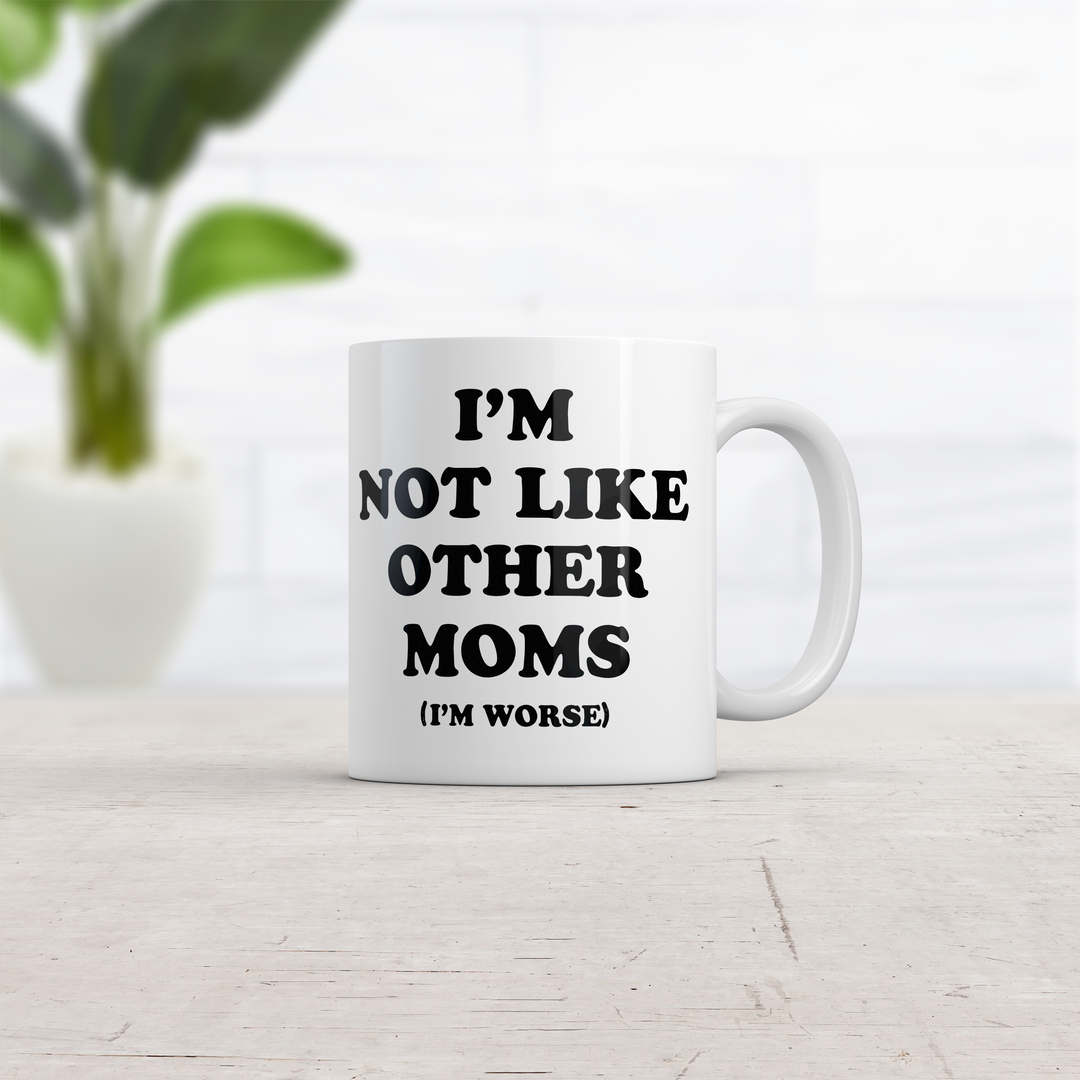 Im Not Like Other Moms Im Worse Mug