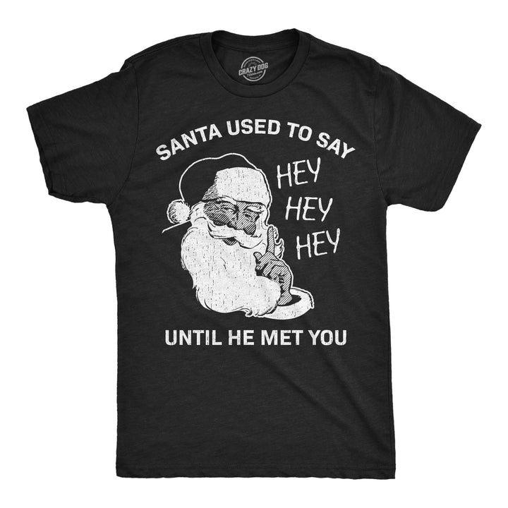 Funny Heather Black - Santa Say Hey Hey Hey Santa Used To Say Hey Hey Hey Before He Met You Mens T Shirt Nerdy Christmas sarcastic Tee