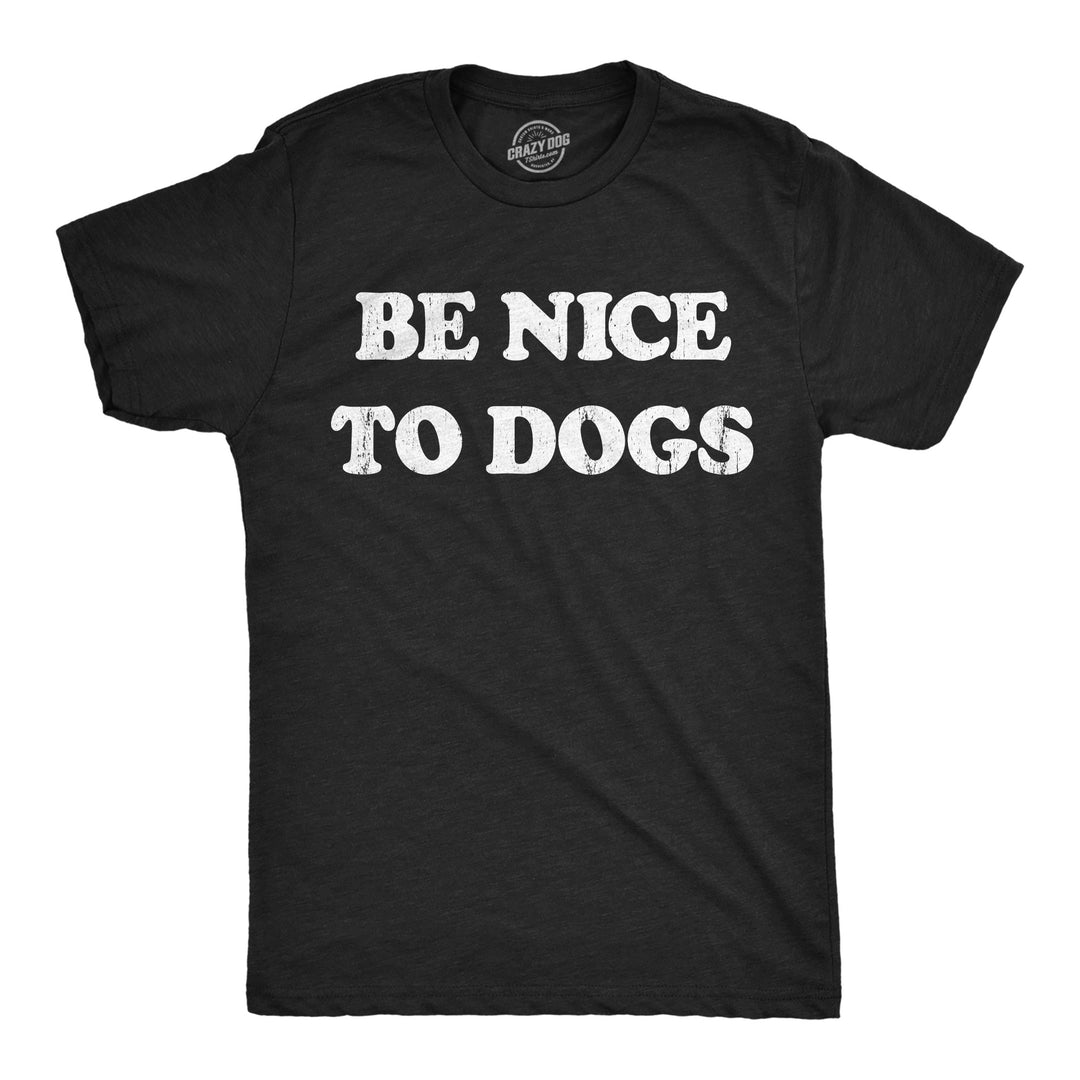 Funny Heather Black - Be Nice To Dogs Be Nice to Dogs Mens T Shirt Nerdy Dog sarcastic Tee