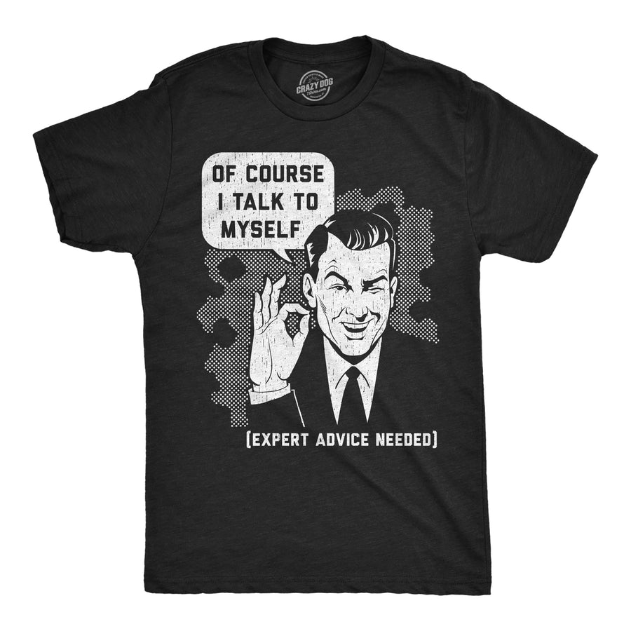 Funny Heather Black - Expert Advice Needed Of Course I Talk To Myself Mens T Shirt Nerdy sarcastic Tee