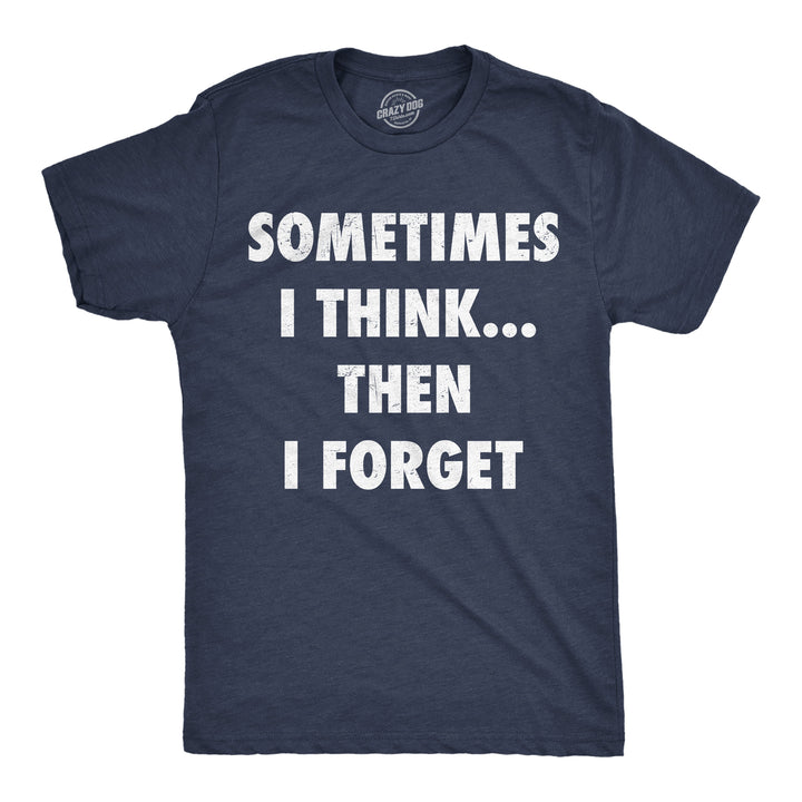 Funny Heather Navy - Think Then Forget Sometimes I Think Then I Forget Mens T Shirt Nerdy sarcastic Tee