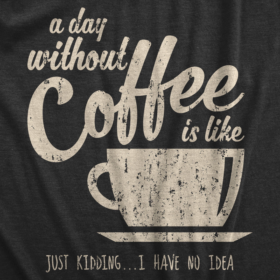 A Day Without Coffee Is Like Just Kidding I Have No Idea Men's T Shirt