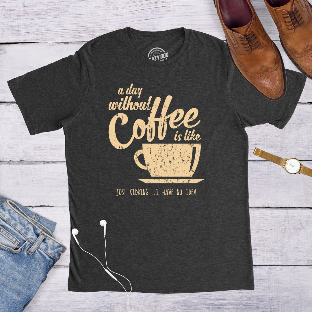 A Day Without Coffee Is Like Just Kidding I Have No Idea Men's T Shirt