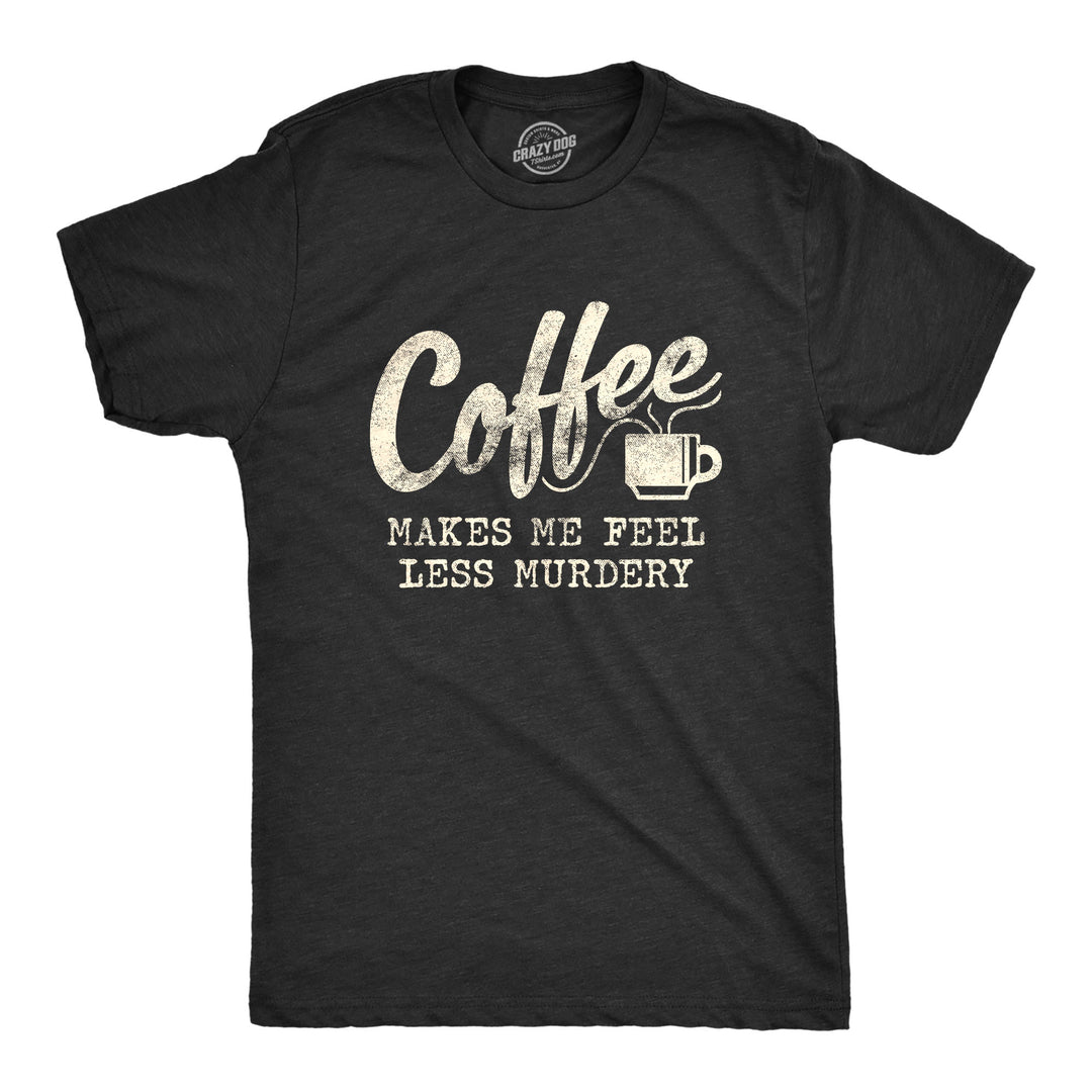 Funny Heather Black Coffee Makes Me Feel Less Murdery Mens T Shirt Nerdy Coffee Sarcastic Tee