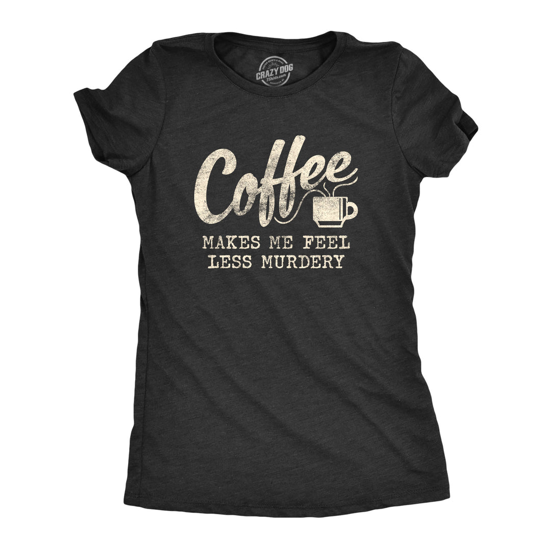 Funny Heather Black Coffee Makes Me Feel Less Murdery Womens T Shirt Nerdy Coffee Sarcastic Tee