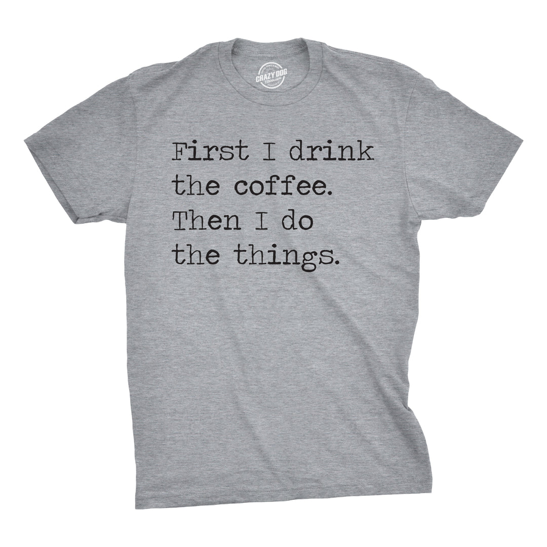 Funny Dark Heather Grey First I Drink The Coffee Then I Do The Things Mens T Shirt Nerdy Coffee Tee