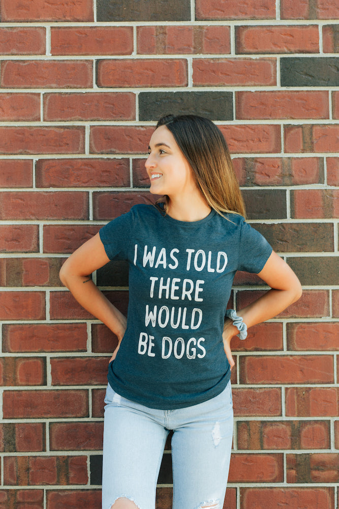 I Was Told There Would Be Dogs Women's T Shirt