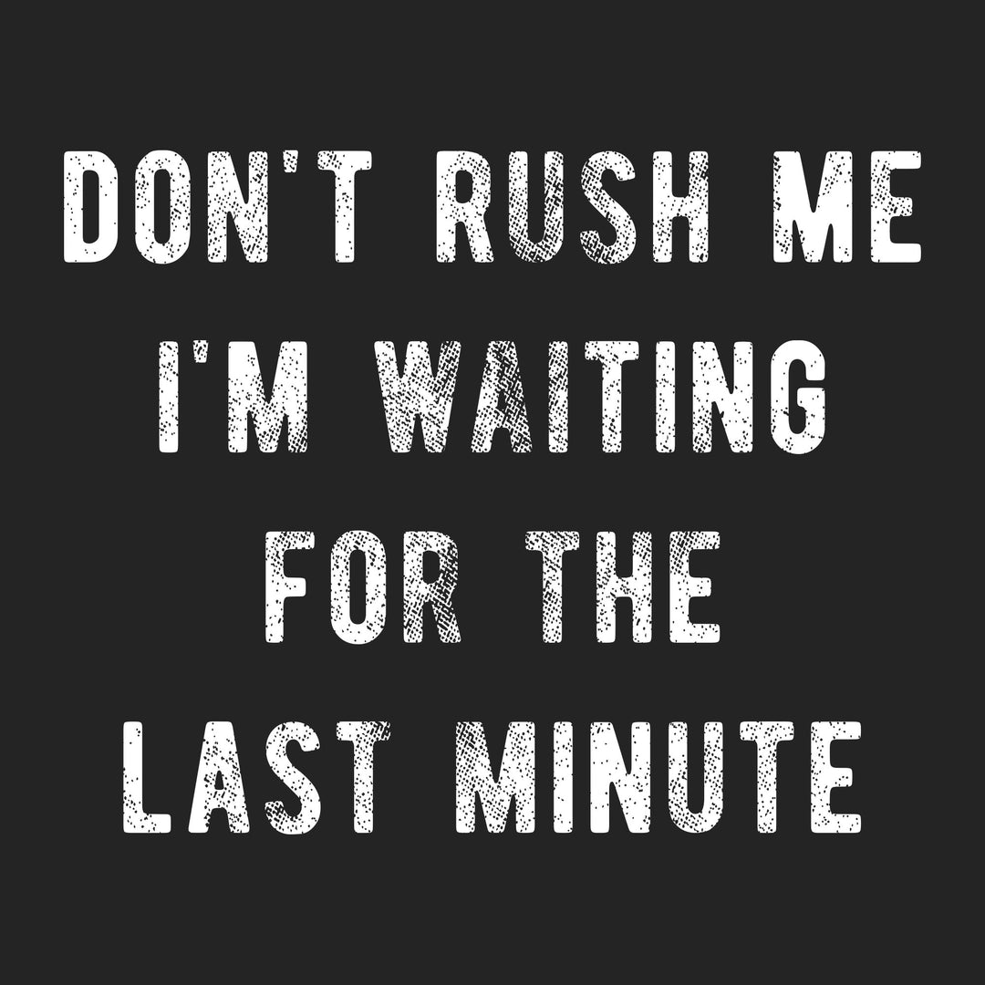 Don't Rush Me I'm Waiting For The Last Minute Men's T Shirt