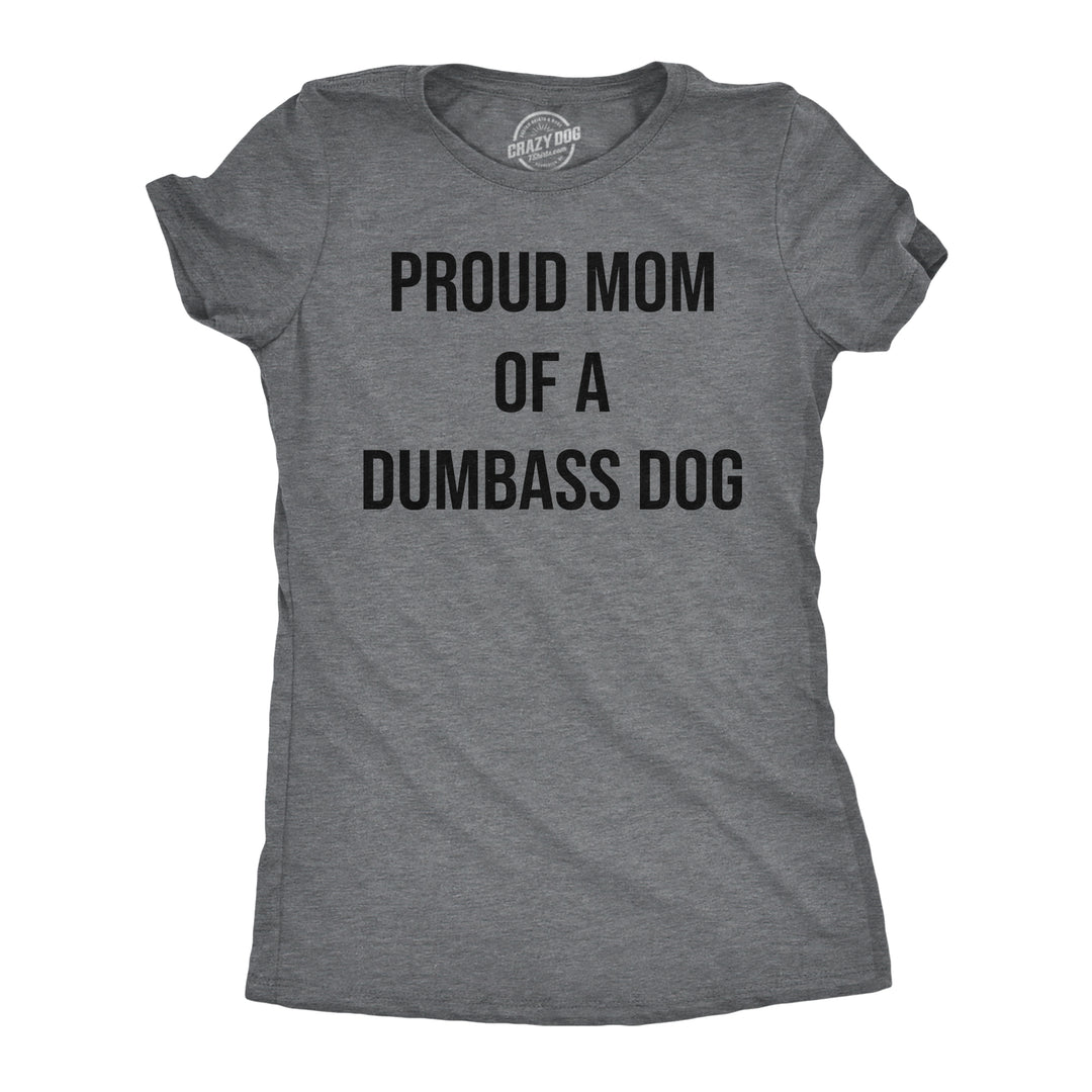 Funny Dark Heather Grey - Proud Mom Dog Proud Mom Of A Dumbass Dog Womens T Shirt Nerdy Dog Tee