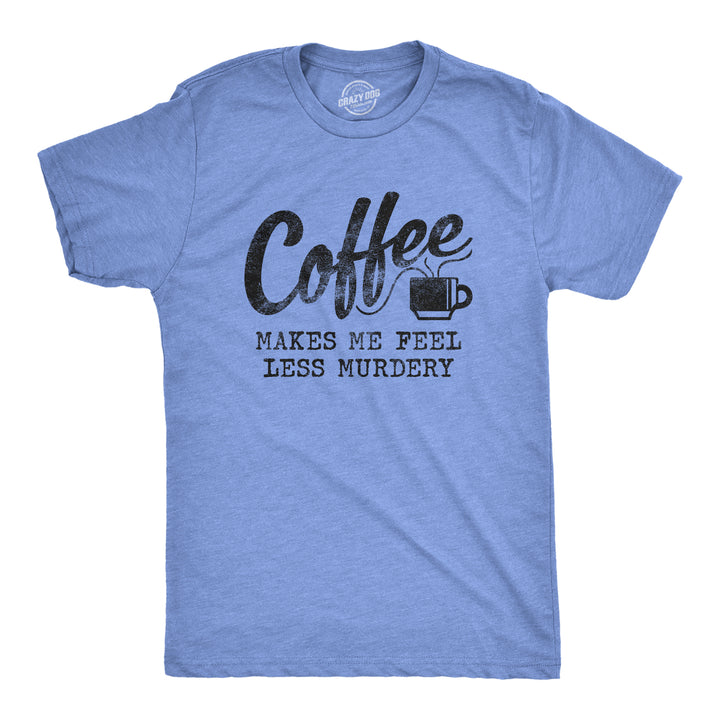 Funny Heather Light Blue Coffee Makes Me Feel Less Murdery Mens T Shirt Nerdy Coffee Tee