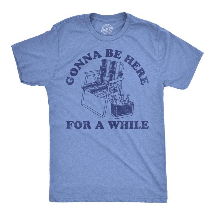 Funny Light Heather Blue - Be Here For A While Gonna Be Here For A While Mens T Shirt Nerdy Drinking sarcastic Tee