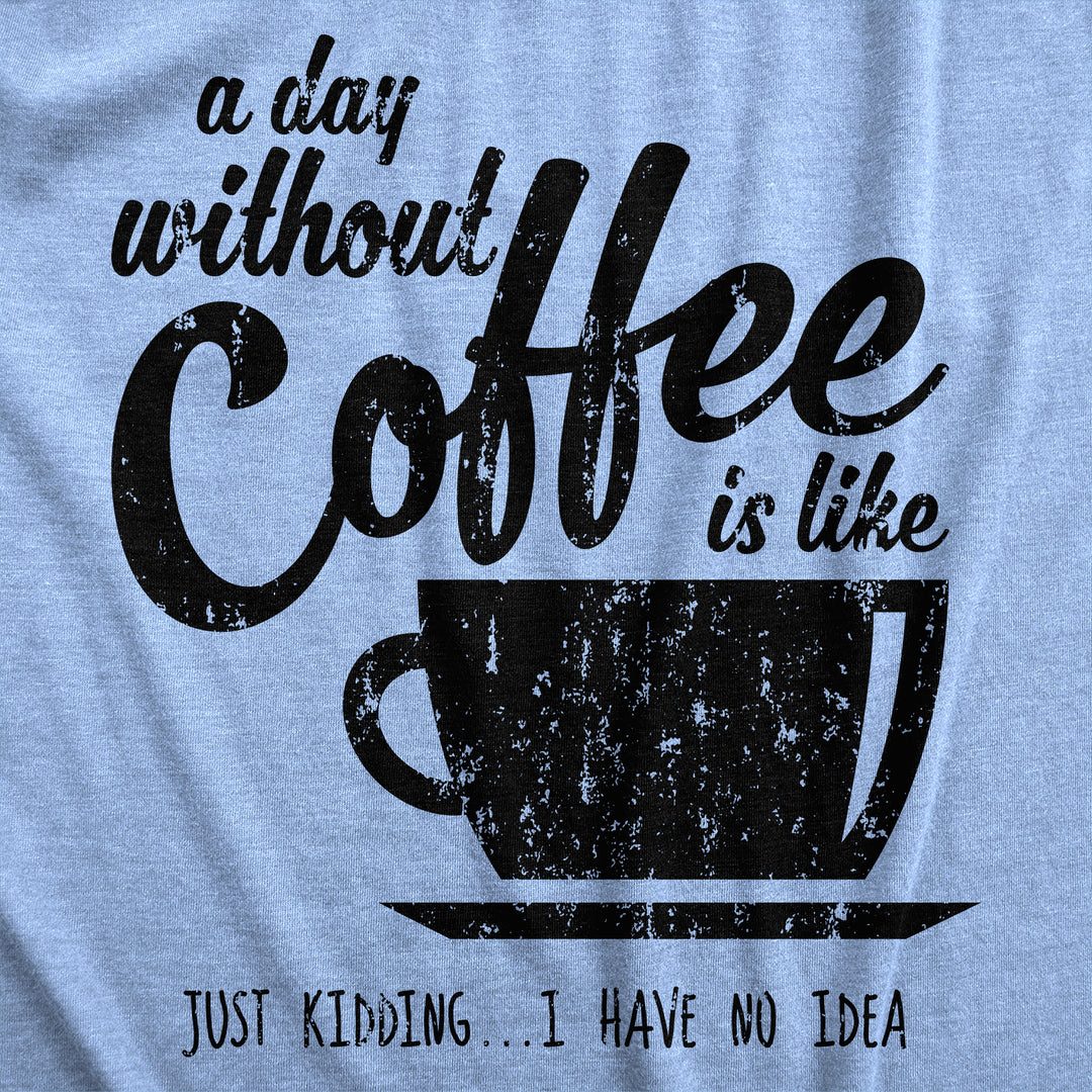 A Day Without Coffee Is Like Just Kidding I Have No Idea Men's T Shirt