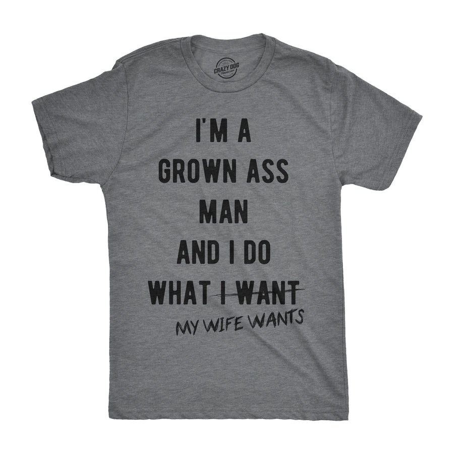 Funny Dark Heather Grey I'm A Grown Ass Man I Do What My Wife Wants Mens T Shirt Nerdy Valentine's Day Sarcastic Tee