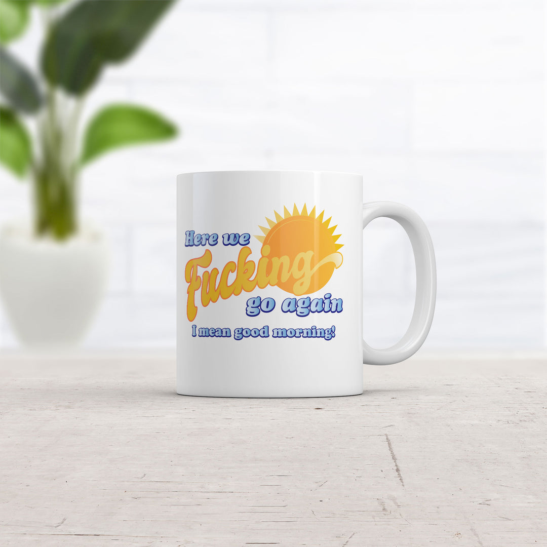 Here We Fucking Go Again I Mean Good Morning Mug