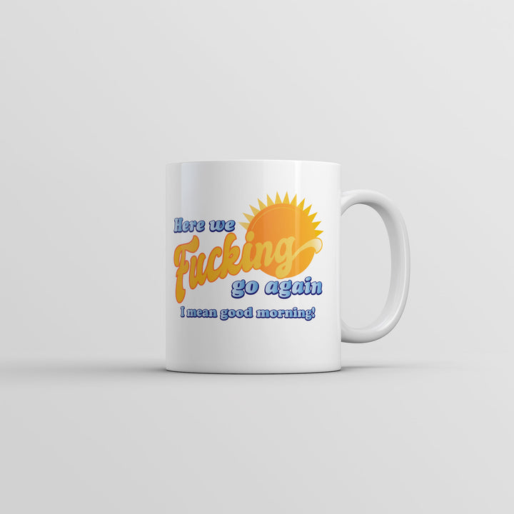 Funny White Here We Fucking Go Again I Mean Good Morning Coffee Mug Nerdy Office sarcastic Tee