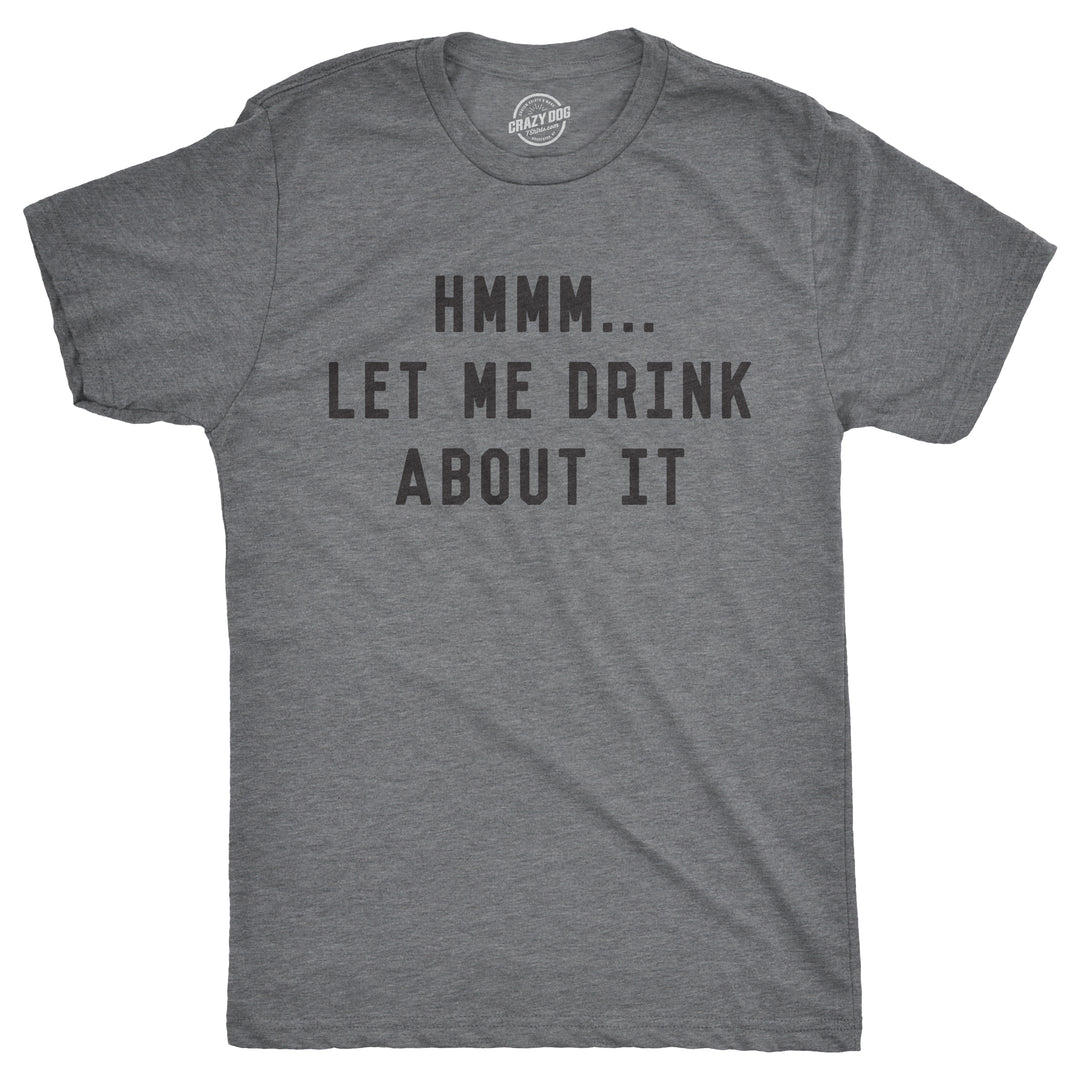 Funny Light Heather Grey Hmm Let Me Drink About It Mens T Shirt Nerdy Drinking Sarcastic Tee