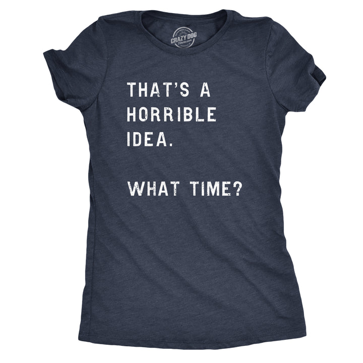 Funny Heather Navy That Sounds Like A Horrible Idea. What Time? Womens T Shirt Nerdy Sarcastic Tee