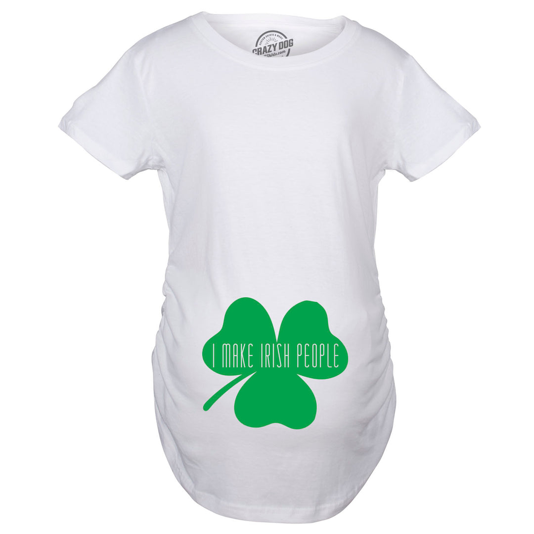 I Make Irish People Maternity T Shirt