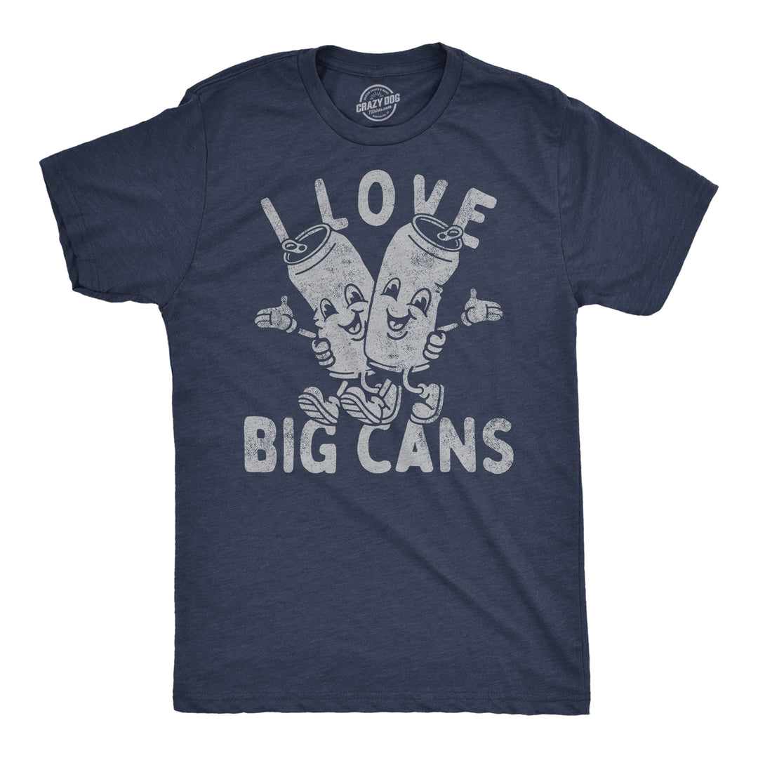 Funny Heather Navy - I Love Big Cans I Love Big Cans Mens T Shirt Nerdy Beer Drinking sarcastic Tee