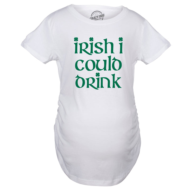 Irish I Could Drink Maternity T Shirt