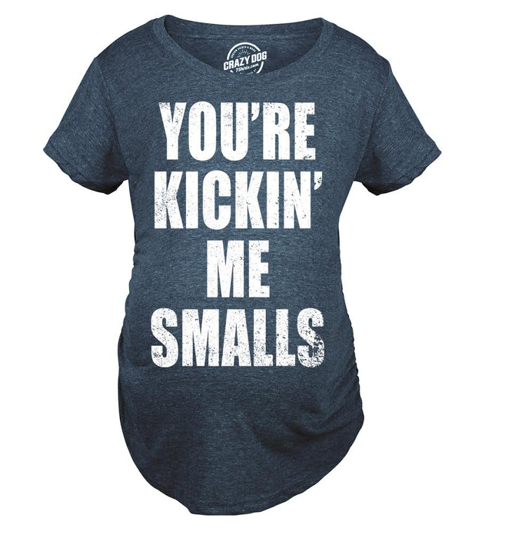 Kickin’ Me Smalls Maternity T Shirt