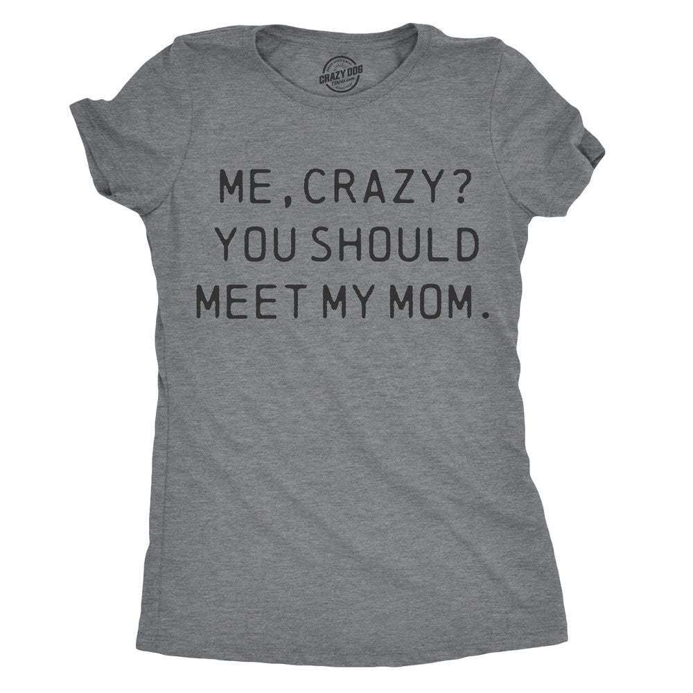 Funny Dark Heather Grey Me, Crazy? You Should Meet My Mom Womens T Shirt Nerdy Mother's Day Tee