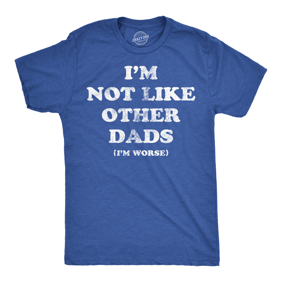 Funny Heather Royal - Not Like Other Dads Im Not Like Other Dads Im Worse Mens T Shirt Nerdy Father's Day sarcastic Tee