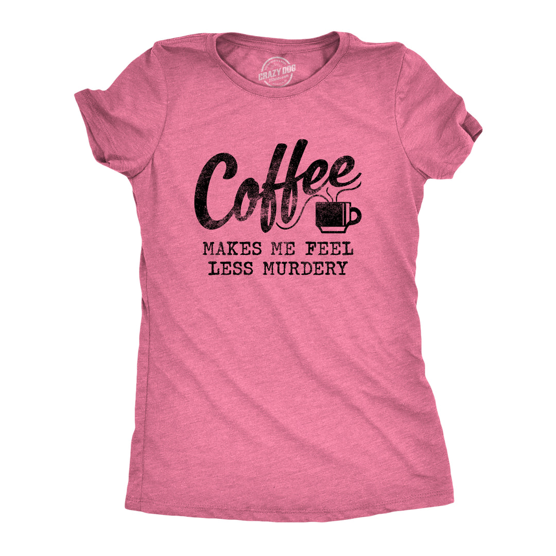 Funny Heather Pink Coffee Makes Me Feel Less Murdery Womens T Shirt Nerdy Coffee Tee