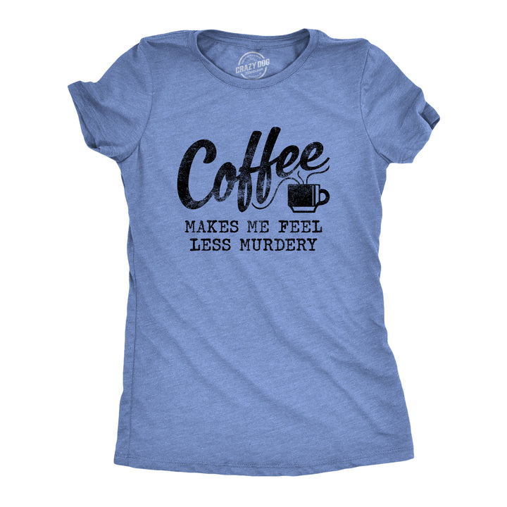 Funny Heather Light Blue Coffee Makes Me Feel Less Murdery Womens T Shirt Nerdy Coffee Tee