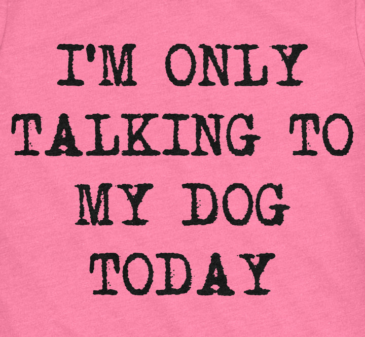 Only Talking To My Dog Today Women's T Shirt