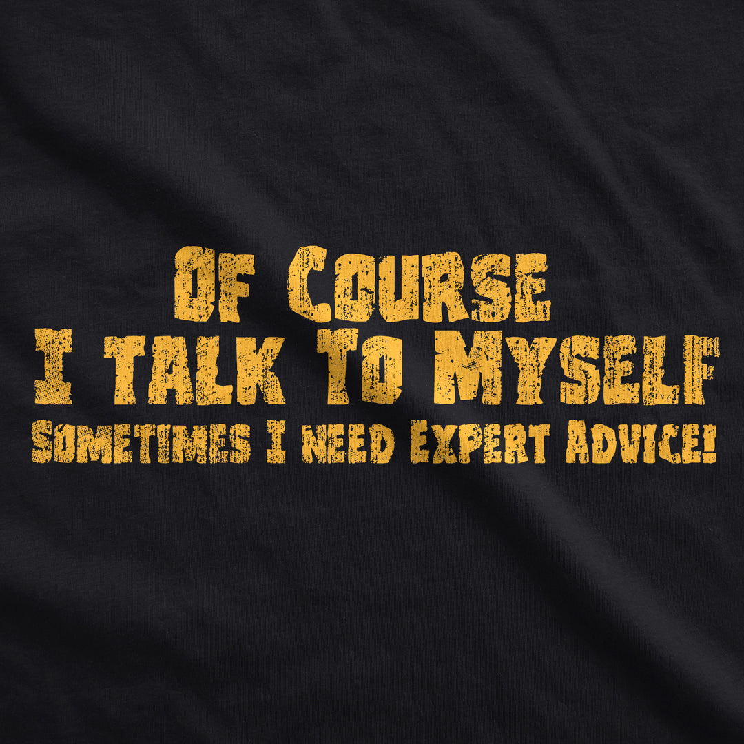 Of Course I Talk To Myself, I Need Expert Advice Men's T Shirt