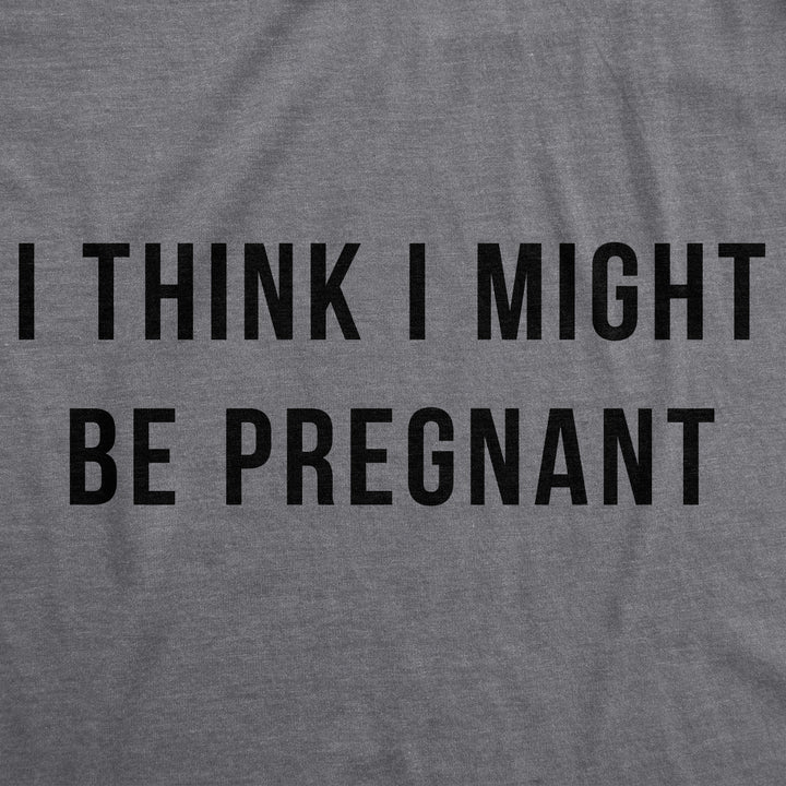 I Think I Might Be Pregnant Maternity T Shirt