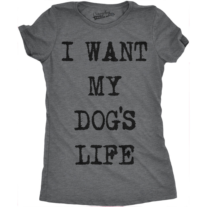 Funny Dark Heather Grey I Want My Dog's Life Womens T Shirt Nerdy Dog Tee