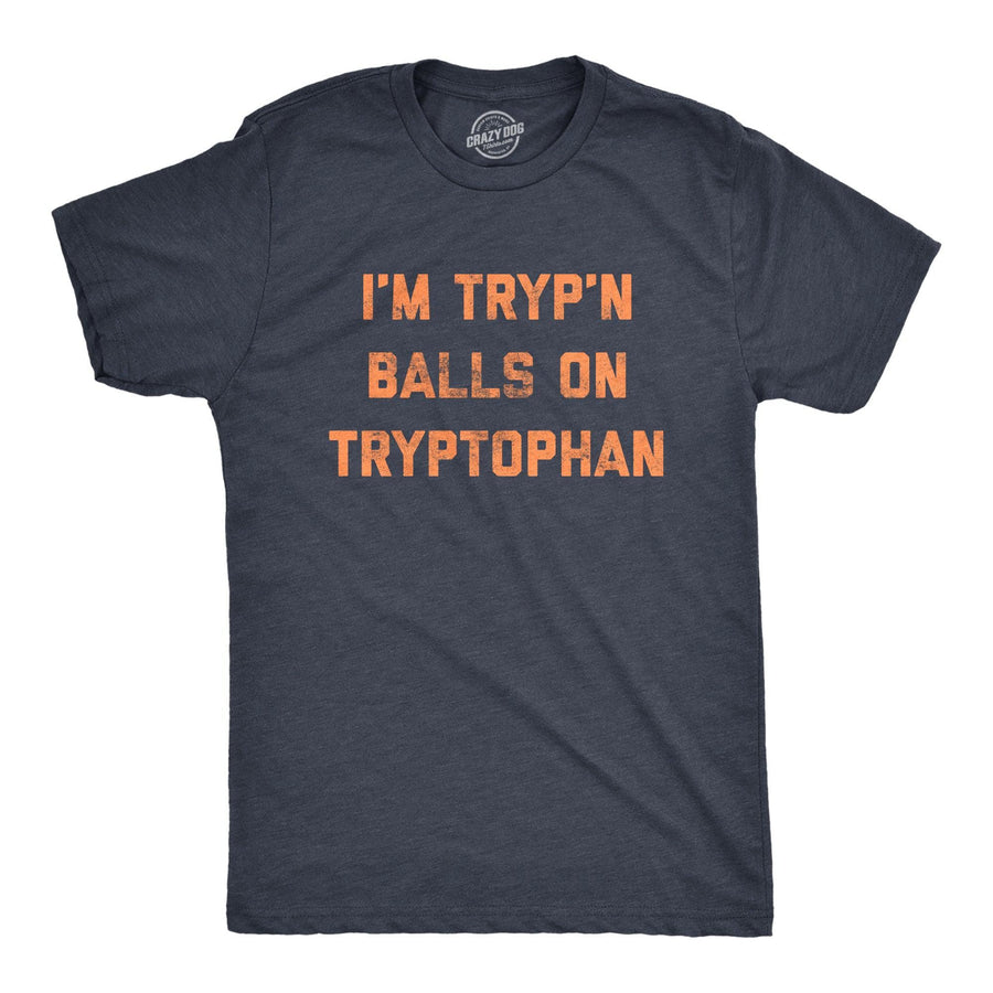 I'm Tryp'n Balls On Tryptophan Men's Tshirt  -  Crazy Dog T-Shirts