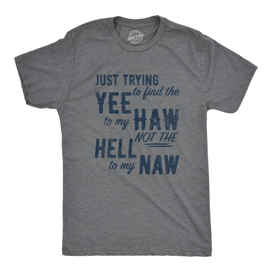 Just Trying To Find The Yee To My Haw Not The Hell To My Naw Men's Tshirt - Crazy Dog T-Shirts