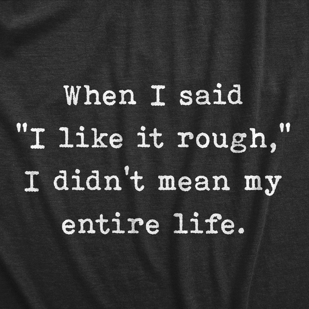 When I Said I Like It Rough I Didn’t Mean My Entire Life Men's Tshirt  -  Crazy Dog T-Shirts