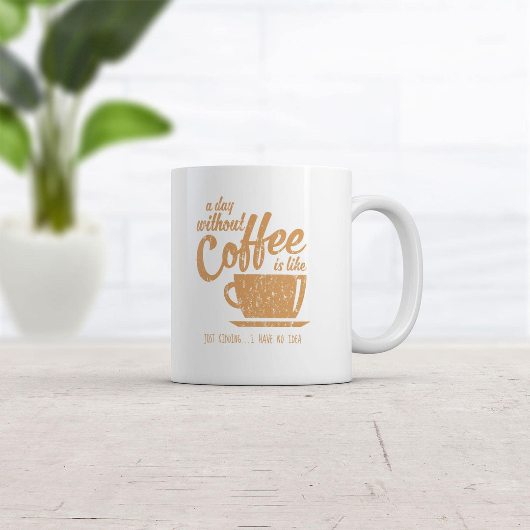 A Day Without Coffee Is Like Just Kidding I Have No Idea Mug Funny Coffee Cup-11oz  -  Crazy Dog T-Shirts