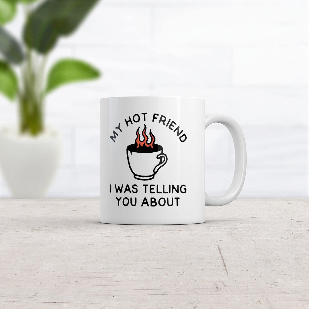 My Hot Friend I Was Telling You About Mug Funny Sarcastic Fire Coffee Graphic Novelty Cup-11oz  -  Crazy Dog T-Shirts